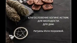 БЛАГОСЛОВЕНИЕ БОГИНИ АСТХИК. ДЛЯ МОЛОДОСТИ. ДЛЯ ДАМ. ▶️ ВЕДЬМИНА ИЗБА ▶️ИНГА ХОСРОЕВА.