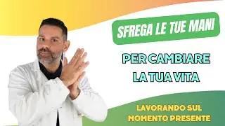Sfrega le mani e CAMBIA LA TUA VITA lavorando sul momento presente