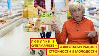 ПОКУПАЕМ В СУПЕРМАРКЕТЕ РАЦИОН МОЛОДОСТИ И СТРОЙНОСТИ