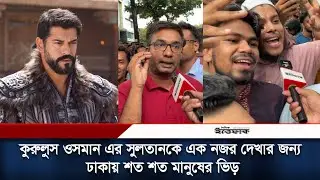 কুরুলুস ওসমান এর সুলতানকে এক নজর দেখার জন্য ঢাকায় শত মানুষের ভিড় |  Kurulus Osman | Burak Ozcivit