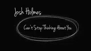 Josh Holmes - Can't Stop Thinking About You (Official Lyric Video)