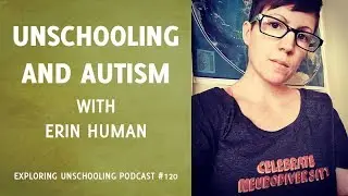 Unschooling and Autism with Erin Human, Episode 120