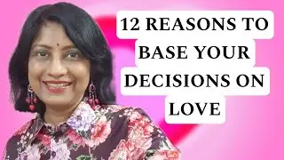 12 REASONS TO BASE YOUR DECISIONS ON LOVE ❤️