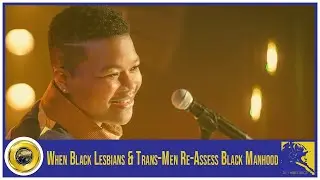 When Black Lesbians & Trans-Men Re-Assess Black Manhood