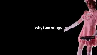 why i am cringe