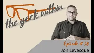The Geek Within Ep38: Jon Levesque