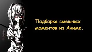 ПОДБОРКА СМЕШНЫХ И МУЗЫКАЛЬНЫХ МОМЕНТОВ ИЗ АНИМЕ.