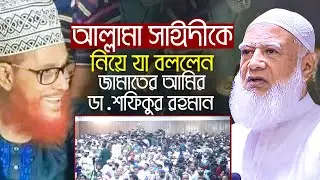 আল্লামা সাঈদীকে নিয়ে যা বললেন জামায়াতে ইসলামীর আমীর || ডা শফিকুর রহমান Dr Shafiqur Rahman