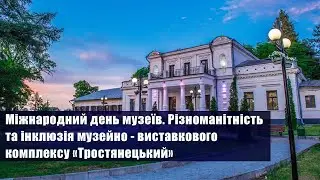 Міжнародний день музеїв. Різноманітність та інклюзія музейно-виставкового комплексу «Тростянецький»