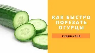 Как быстро порезать огурцы