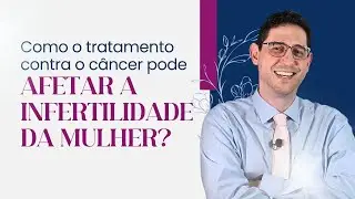 Como o tratamento contra o câncer pode afetar a fertilidade da mulher?