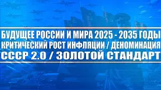 БУДУЩЕЕ РОССИИ И МИРА 2025 - 2035 ГОДЫ / КРИТИЧЕСКИЙ РОСТ ИНФЛЯЦИИ / ДЕНОМИНАЦИЯ / СССР 2.0 / ЗОЛОТО