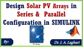 How to design Solar PV Arrays in Series & Parallel Configuration in SIMULINK ? | Dr. J. A. Laghari