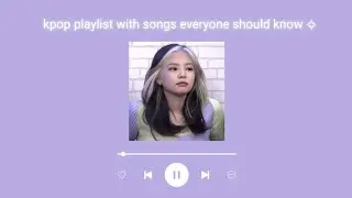 kpop playlist with songs everyone should know pt. 3 ♡