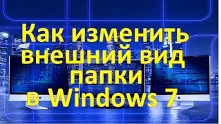 Как изменить  внешний вид  папки в  Windows 7