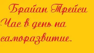 Брайан Трейси Час в день на саморазвитие