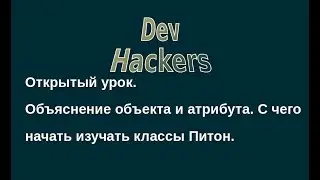 Открытый урок dev-hackers. Объяснение объекта и атрибута. С чего начать изучать классы Питон.