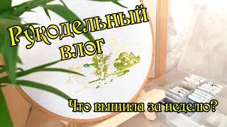 Рукодельный влог. Что вышивала на неделе? Вышивка крестом.