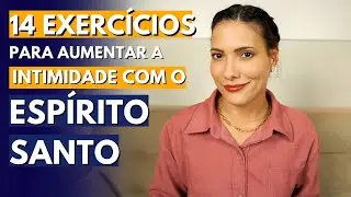 Como aprofundar a INTIMIDADE com o ESPÍRITO SANTO | 14 Exercícios práticos que te ajudarão