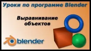 Уроки по Blender. Выравнивание объектов, булевы операции