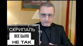 СКРИПАЛЬ. ВСЕ БЫЛО НЕ ТАК