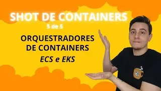 SHOT DE CONTAINERS - Orquestradores de Containers ECS e EKS - Parte 5 de 5