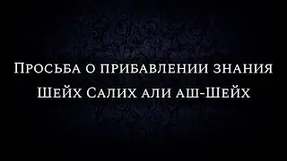 Просьба о прибавлении знания | Шейх Салих али аш-Шейх