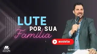 LUTE POR SUA FAMÍLIA, NÃO DESISTA! - PR. SÉRGIO CAMPELO