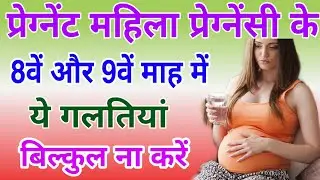 गर्भावस्था के 8वें और 9वें माह में गर्भवती महिला बिल्कुल ना करें ये गलतियां