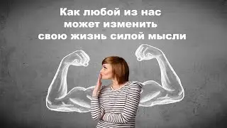 Как любой из нас может изменить свою жизнь силой мысли
