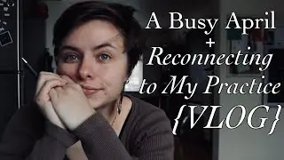 A Busy April + Reconnecting to my Practice {vlog}