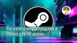Что купить на распродаже в Steam для VR шлема