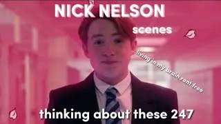 NICK SCENES I CANT STOP THINKING ABOUT