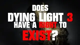 Does DYING LIGHT 3 have a right to EXIST?