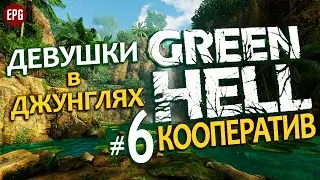 GREEN HELL Coop ▶ КООПЕРАТИВ ▶ #6 Девушки в джунглях (Выживание, мультиплеер на сложности хард)