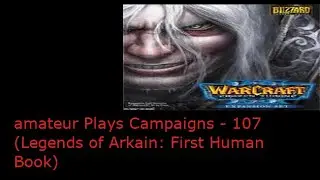 Amateur Plays Warcraft 3 Campaign - 107 (Legends of Arkain: First Human Book - 11)
