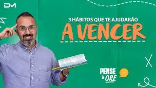 3 HÁBITOS QUE TE AJUDARÃO A VENCER | PENSE E ORE