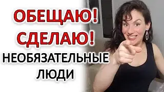 НЕОБЯЗАТЕЛЬНЫЕ ЛЮДИ И ИХ ПУСТЫЕ ОБЕЩАНИЯ