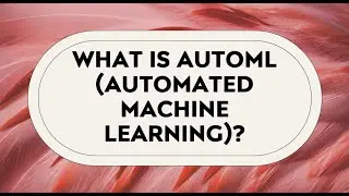 WHAT IS AutoML Automated Machine Learning?