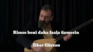 İlker Gürsan-Kimse beni daha fazla üzmesin