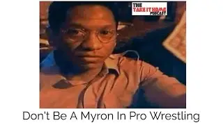 Don't Be A Myron In Pro Wrestling