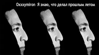 Oxxxymiron — Я знаю, что делал прошлым летом ( текст песни) (КАРАОКЕ)