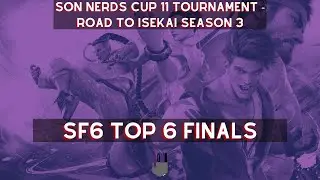 SF6 Top 6 Finals - SON Nerds Cup 11: Road to Isekai Season 3