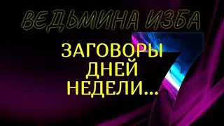 ЗАГОВОРЫ ДНЕЙ НЕДЕЛИ..ДЛЯ ВСЕХ..ВЕДЬМИНА ИЗБА & Инга Хосроева
