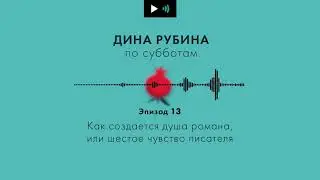 Дина Рубина. Подкаст. Эпизод 13. Как создается душа романа, или что такое шестое чувство писателя.