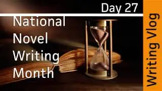 Writing Vlog - Nanowrimo 2017 - Day 27