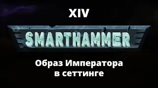 #14 SMARTHAMMER — Образ Императора в сеттинге Warhammer 40,000