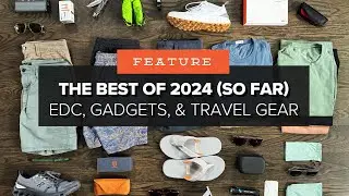 The Best of 2024 (So Far!) - EDC Gear, Gadgets, and Travel Upgrades