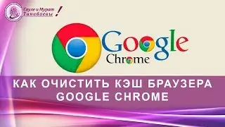Как очистить кэш и куки в браузере Google Chrome [Гугл Хром]. Сауле и Мурат Тинибаевы.