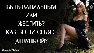 Быть ванильным или жестить? Как вести себя с девушкой в отношениях?